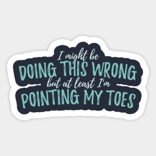 I Might Be Doing This Wrong, But At Least I'm Pointing My Toes - Circus Sticker